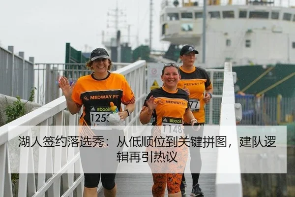 湖人签约落选秀：从低顺位到关键拼图，建队逻辑再引热议